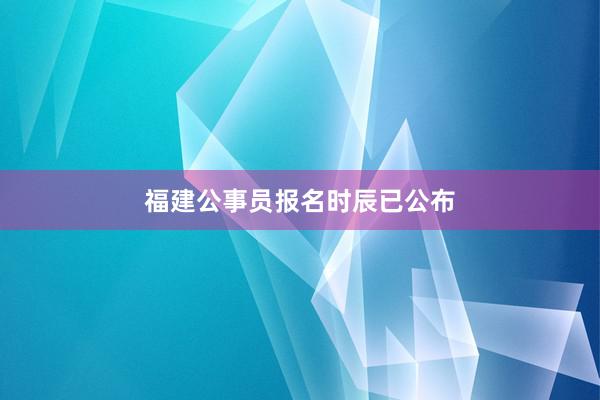福建公事员报名时辰已公布