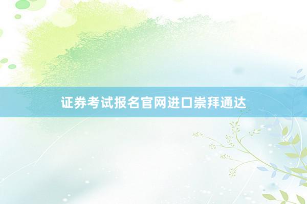 证券考试报名官网进口崇拜通达
