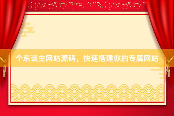 个东谈主网站源码，快速搭建你的专属网站