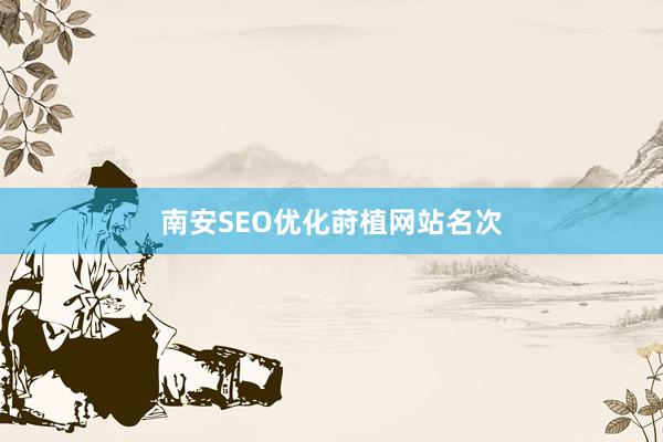 南安SEO优化莳植网站名次
