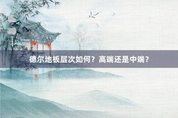 德尔地板层次如何？高端还是中端？