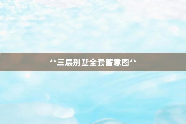 **三层别墅全套蓄意图**