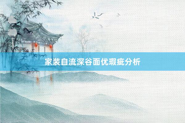 家装自流深谷面优瑕疵分析