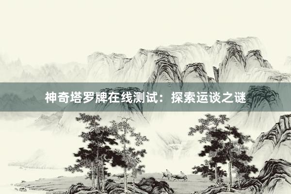 神奇塔罗牌在线测试：探索运谈之谜