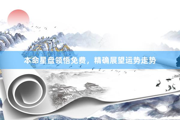 本命星盘领悟免费，精确展望运势走势