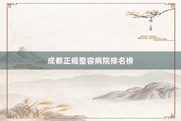成都正规整容病院排名榜